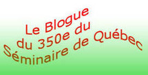 Un blogue pour les fêtes du 350e anniversaire de la fondation du Séminaire de Québec Un blogue pour les fêtes du 350e anniversaire de la fondation du Séminaire de Québec